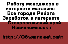 Работу менеджера в интернете магазине. - Все города Работа » Заработок в интернете   . Ставропольский край,Невинномысск г.